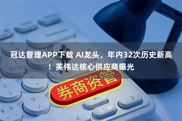 冠达管理APP下载 AI龙头，年内32次历史新高！英伟达核心供应商曝光
