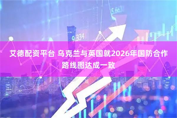 艾德配资平台 乌克兰与英国就2026年国防合作路线图达成一致