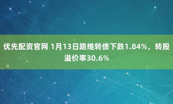 优先配资官网 1月13日路维转债下跌1.84%，转股溢价率30.6%