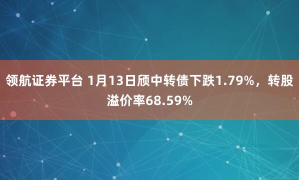 领航证券平台 1月13日颀中转债下跌1.79%，转股溢价率68.59%