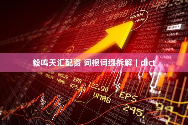 毅鸣天汇配资 词根词缀拆解｜dict